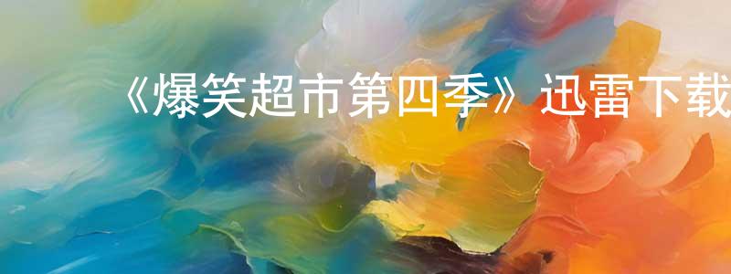 ﻿陈伟洲发布﻿《爆笑超市第四季》迅雷下载/在线观看-都市情感-美剧天堂